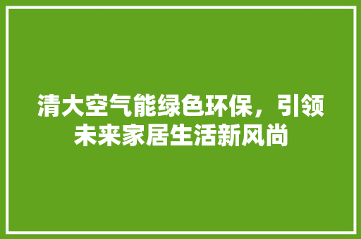 清大空气能绿色环保，引领未来家居生活新风尚