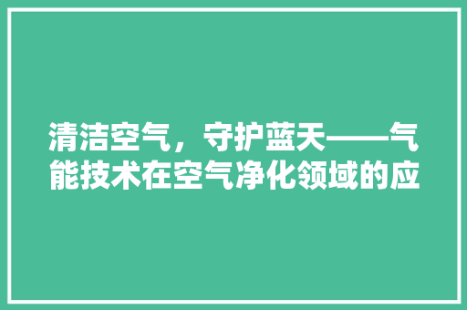 清洁空气，守护蓝天——气能技术在空气净化领域的应用与展望