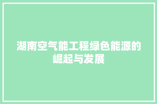 湖南空气能工程绿色能源的崛起与发展
