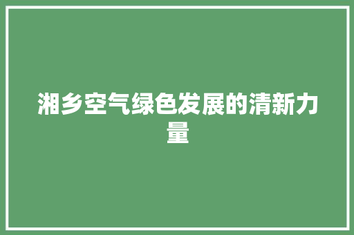 湘乡空气绿色发展的清新力量