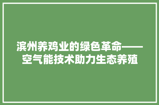 滨州养鸡业的绿色革命——空气能技术助力生态养殖 厨房维修
