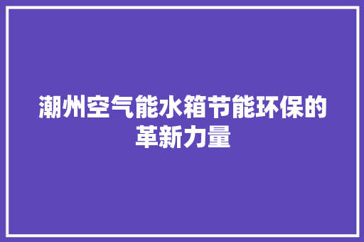 潮州空气能水箱节能环保的革新力量