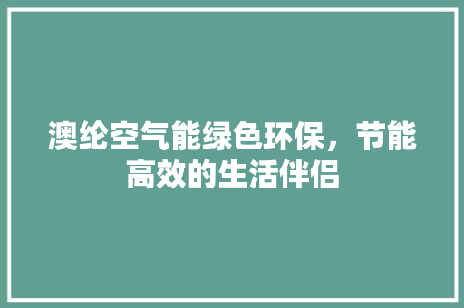 澳纶空气能绿色环保，节能高效的生活伴侣