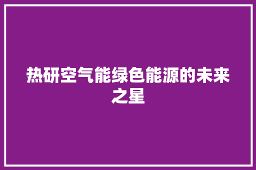 热研空气能绿色能源的未来之星 厨房维修