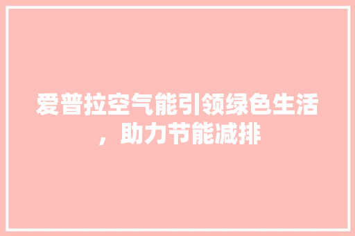 爱普拉空气能引领绿色生活，助力节能减排