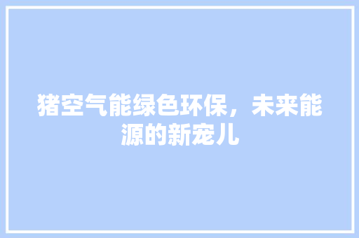 猪空气能绿色环保，未来能源的新宠儿