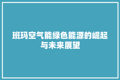 班玛空气能绿色能源的崛起与未来展望