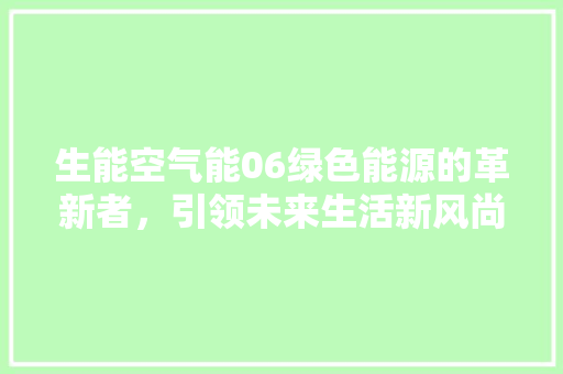 生能空气能06绿色能源的革新者，引领未来生活新风尚