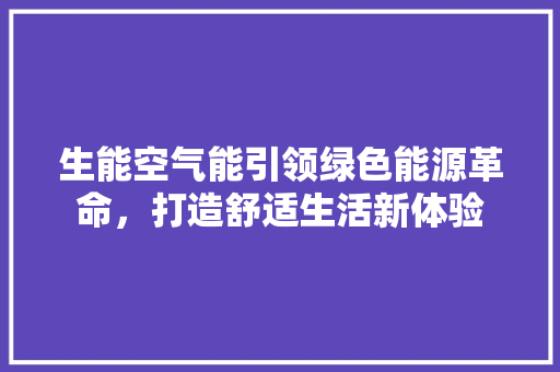 生能空气能引领绿色能源革命，打造舒适生活新体验 综合便民