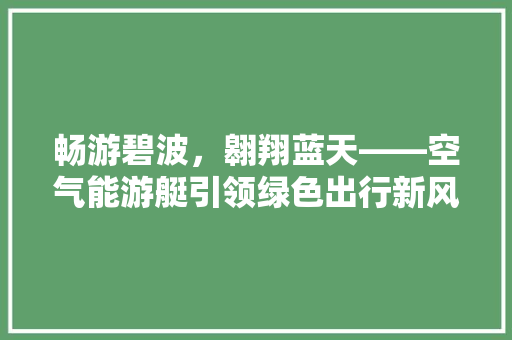 畅游碧波，翱翔蓝天——空气能游艇引领绿色出行新风尚 汽车维修