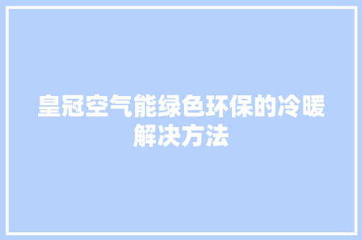 皇冠空气能绿色环保的冷暖解决方法 家电维修