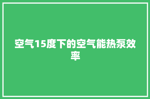 空气15度下的空气能热泵效率 家电维修