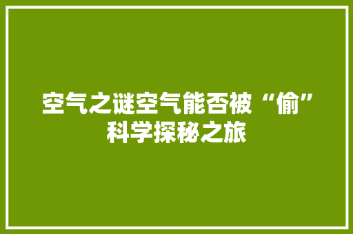 空气之谜空气能否被“偷”科学探秘之旅