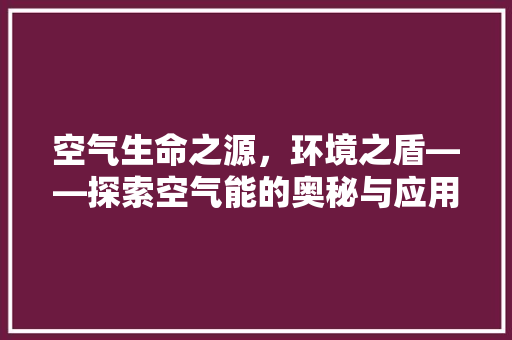 空气生命之源，环境之盾——探索空气能的奥秘与应用