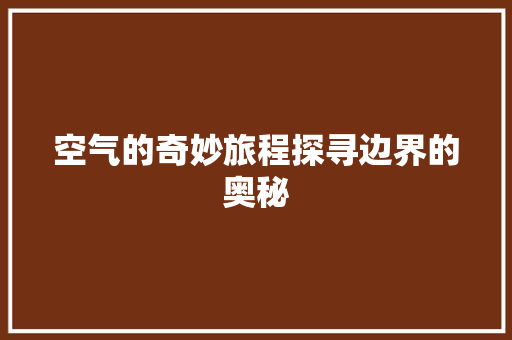 空气的奇妙旅程探寻边界的奥秘 综合便民
