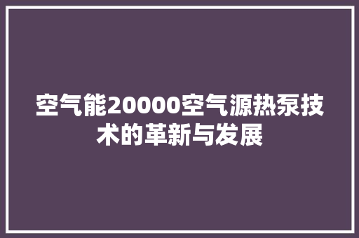 空气能20000空气源热泵技术的革新与发展