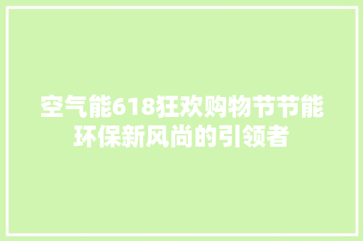 空气能618狂欢购物节节能环保新风尚的引领者 家电维修