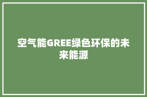 空气能GREE绿色环保的未来能源 厨房维修