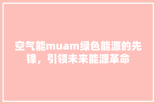 空气能muam绿色能源的先锋，引领未来能源革命