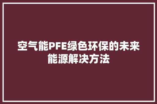 空气能PFE绿色环保的未来能源解决方法 厨房维修