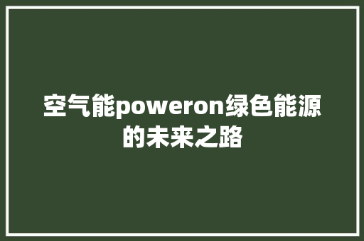 空气能poweron绿色能源的未来之路