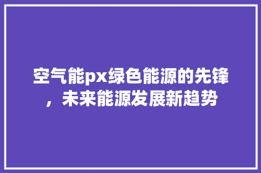 空气能px绿色能源的先锋，未来能源发展新趋势