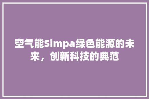 空气能Simpa绿色能源的未来，创新科技的典范