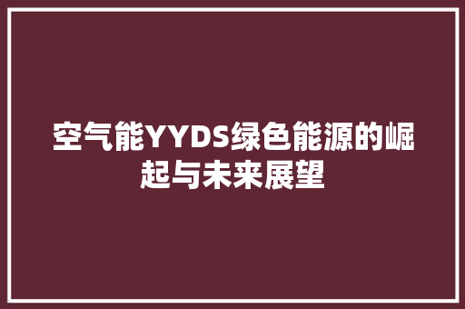 空气能YYDS绿色能源的崛起与未来展望