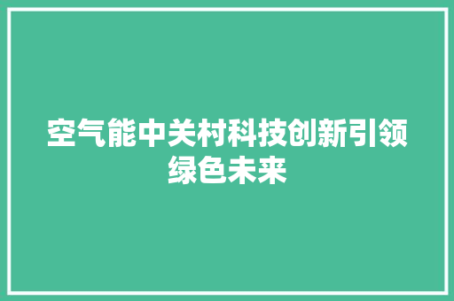 空气能中关村科技创新引领绿色未来 综合便民