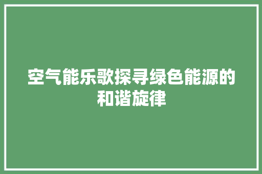 空气能乐歌探寻绿色能源的和谐旋律 厨房维修