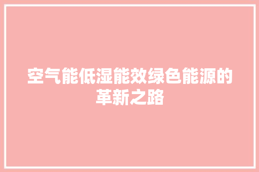 空气能低湿能效绿色能源的革新之路