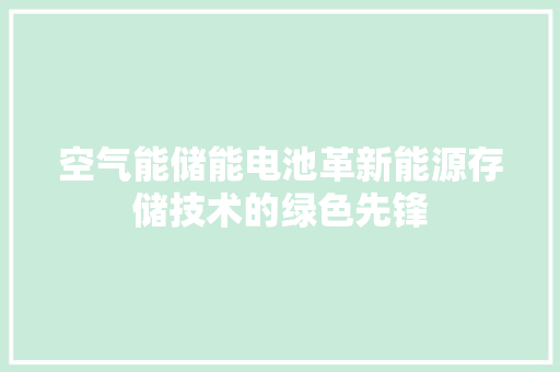 空气能储能电池革新能源存储技术的绿色先锋