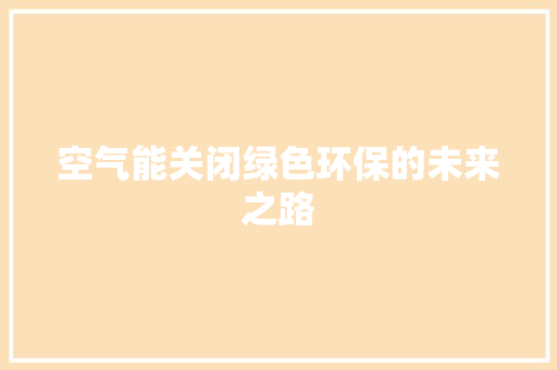 空气能关闭绿色环保的未来之路