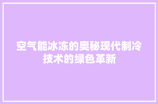 空气能冰冻的奥秘现代制冷技术的绿色革新