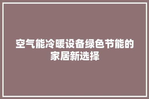 空气能冷暖设备绿色节能的家居新选择