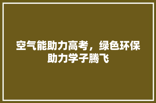 空气能助力高考，绿色环保助力学子腾飞 综合便民