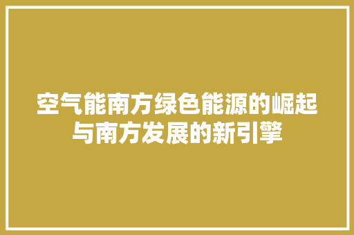 空气能南方绿色能源的崛起与南方发展的新引擎