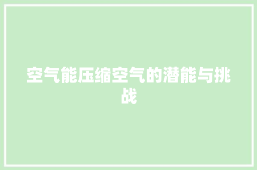 空气能压缩空气的潜能与挑战 厨房维修