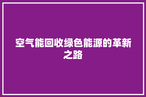 空气能回收绿色能源的革新之路 汽车维修
