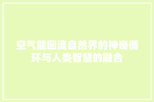 空气能回流自然界的神奇循环与人类智慧的融合 汽车维修