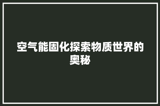 空气能固化探索物质世界的奥秘 家电维修
