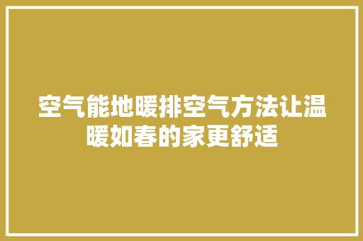 空气能地暖排空气方法让温暖如春的家更舒适 家电维修