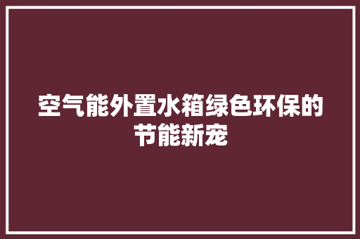 空气能外置水箱绿色环保的节能新宠