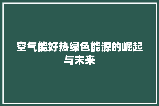 空气能好热绿色能源的崛起与未来 家电维修