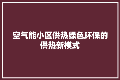 空气能小区供热绿色环保的供热新模式