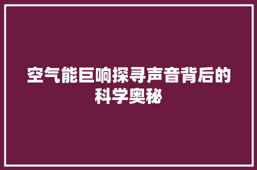 空气能巨响探寻声音背后的科学奥秘 综合便民