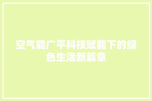 空气能广平科技赋能下的绿色生活新篇章 综合便民
