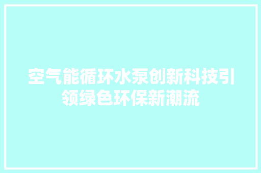 空气能循环水泵创新科技引领绿色环保新潮流 汽车维修