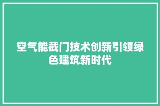 空气能截门技术创新引领绿色建筑新时代