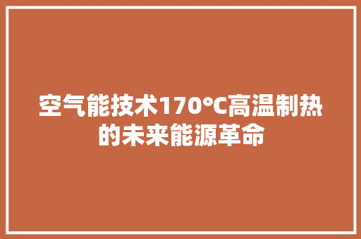 空气能技术170℃高温制热的未来能源革命